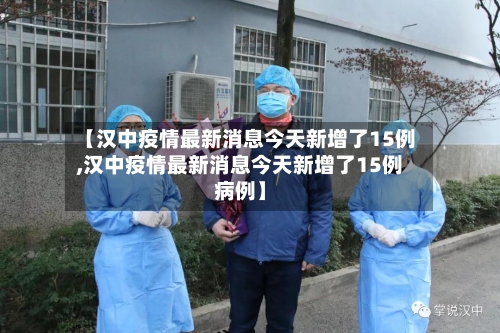 【汉中疫情最新消息今天新增了15例,汉中疫情最新消息今天新增了15例病例】-第1张图片