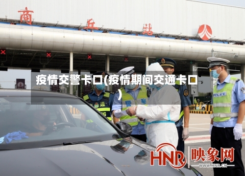 疫情交警卡口(疫情期间交通卡口)-第1张图片