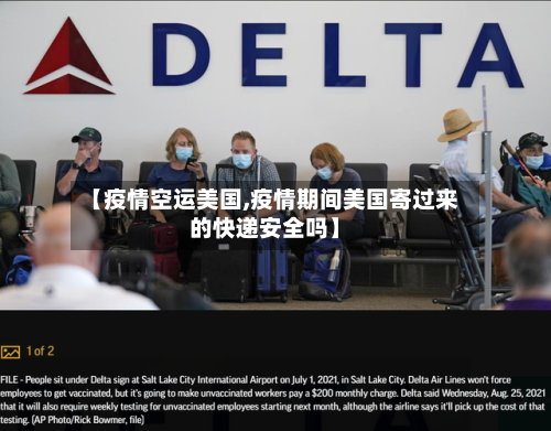 【疫情空运美国,疫情期间美国寄过来的快递安全吗】-第1张图片