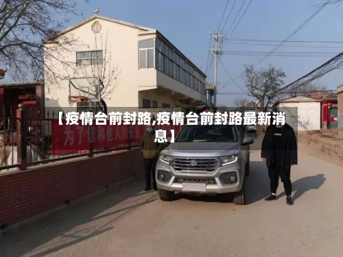 【疫情台前封路,疫情台前封路最新消息】-第1张图片