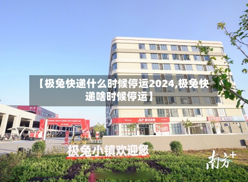 【极兔快递什么时候停运2024,极兔快递啥时候停运】-第2张图片