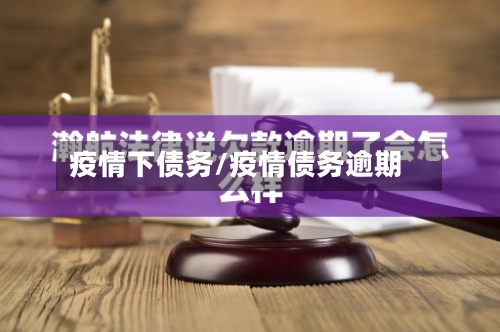 疫情下债务/疫情债务逾期-第1张图片