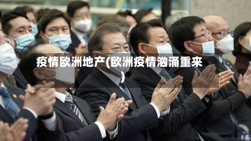 疫情欧洲地产(欧洲疫情汹涌重来)-第1张图片