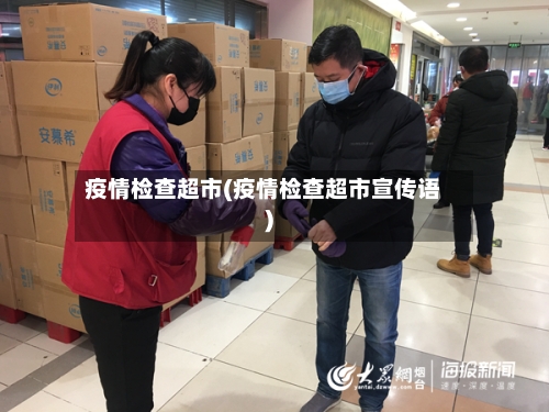 疫情检查超市(疫情检查超市宣传语)-第1张图片