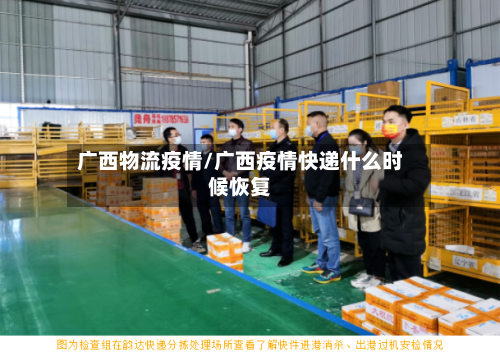 广西物流疫情/广西疫情快递什么时候恢复-第2张图片