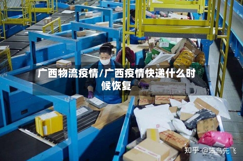 广西物流疫情/广西疫情快递什么时候恢复-第3张图片