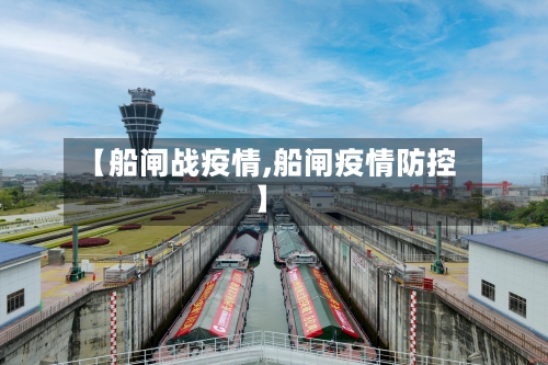 【船闸战疫情,船闸疫情防控】-第1张图片