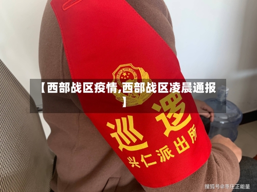 【西部战区疫情,西部战区凌晨通报】-第3张图片