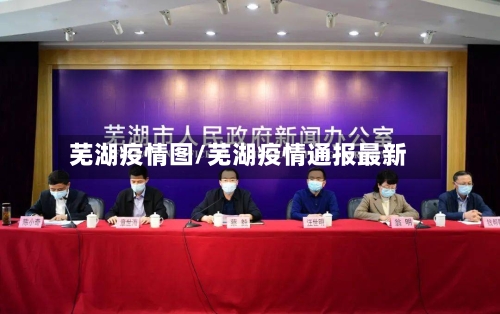 芜湖疫情图/芜湖疫情通报最新-第2张图片