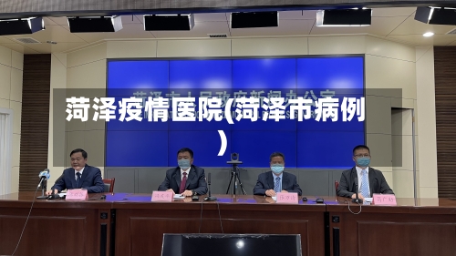 菏泽疫情医院(菏泽市病例)-第3张图片