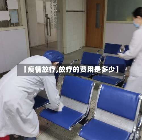 【疫情放疗,放疗的费用是多少】-第2张图片