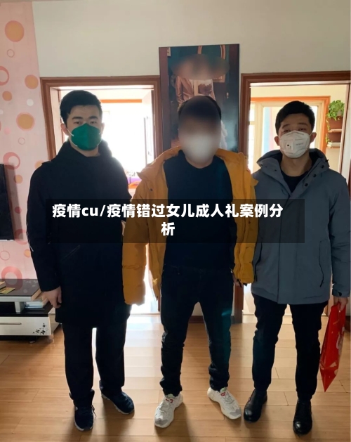 疫情cu/疫情错过女儿成人礼案例分析-第1张图片