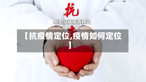 【抗疫情定位,疫情如何定位】-第1张图片