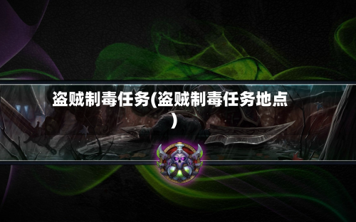 盗贼制毒任务(盗贼制毒任务地点)-第1张图片