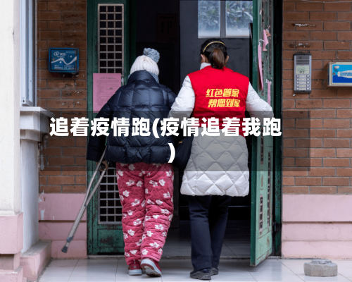 追着疫情跑(疫情追着我跑)-第2张图片