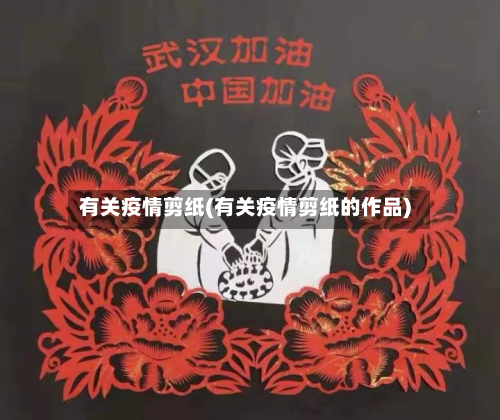 有关疫情剪纸(有关疫情剪纸的作品)-第1张图片
