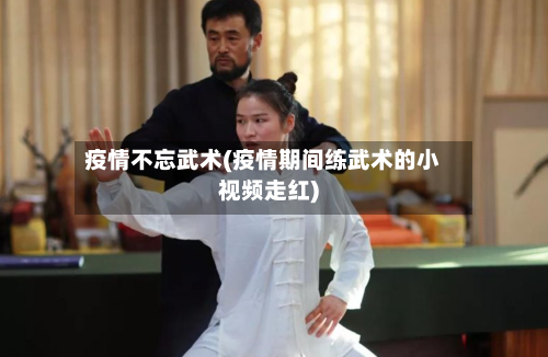 疫情不忘武术(疫情期间练武术的小视频走红)-第1张图片