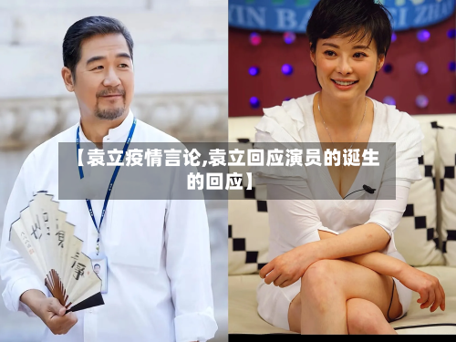 【袁立疫情言论,袁立回应演员的诞生的回应】-第1张图片