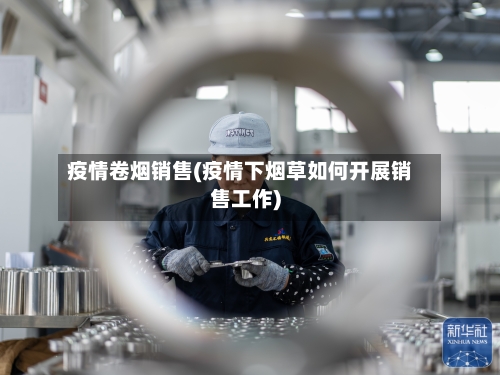 疫情卷烟销售(疫情下烟草如何开展销售工作)-第1张图片