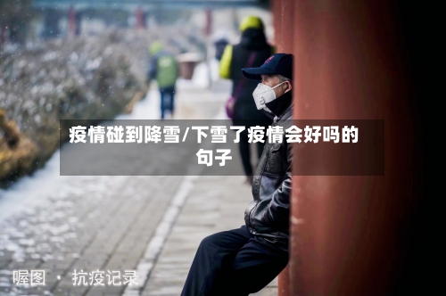 疫情碰到降雪/下雪了疫情会好吗的句子-第3张图片
