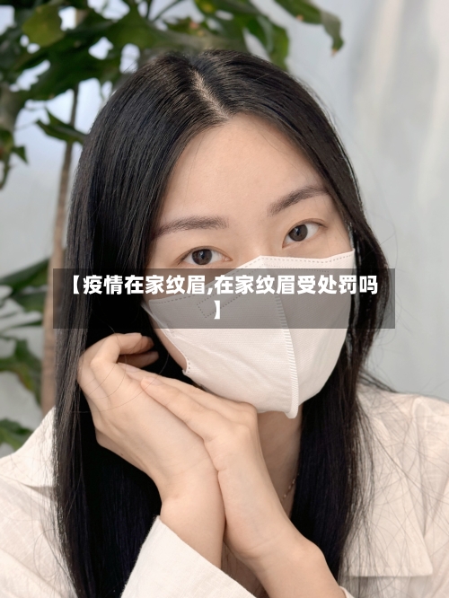 【疫情在家纹眉,在家纹眉受处罚吗】-第2张图片