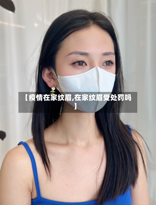 【疫情在家纹眉,在家纹眉受处罚吗】-第3张图片
