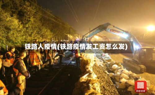 铁路人疫情(铁路疫情发工资怎么发)-第3张图片