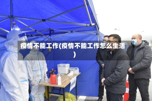 疫情不能工作(疫情不能工作怎么生活)-第1张图片