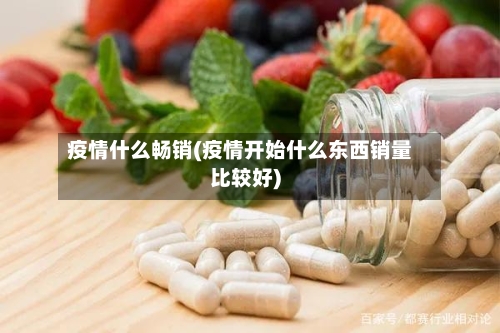 疫情什么畅销(疫情开始什么东西销量比较好)-第1张图片