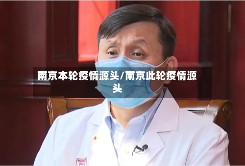 南京本轮疫情源头/南京此轮疫情源头-第1张图片
