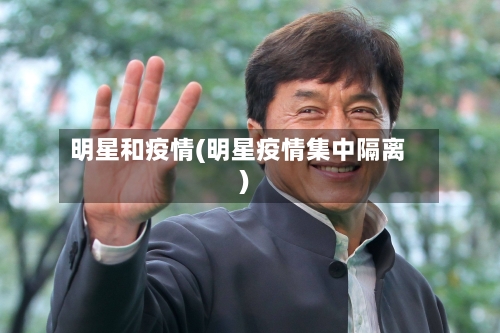 明星和疫情(明星疫情集中隔离)-第2张图片