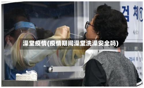 澡堂疫情(疫情期间澡堂洗澡安全吗)-第1张图片