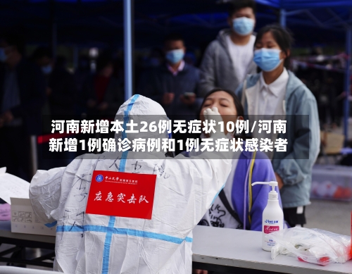 河南新增本土26例无症状10例/河南新增1例确诊病例和1例无症状感染者-第2张图片