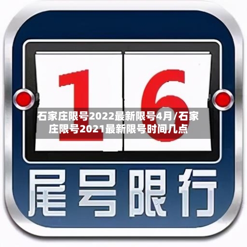 石家庄限号2022最新限号4月/石家庄限号2021最新限号时间几点-第1张图片