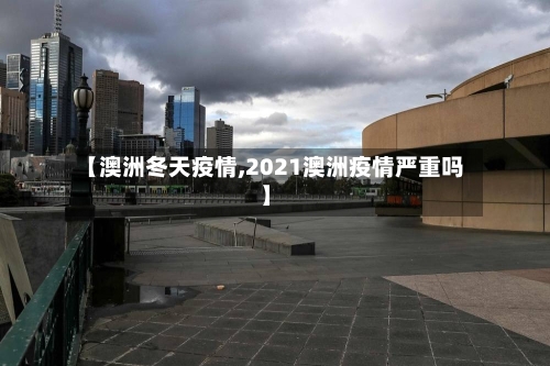 【澳洲冬天疫情,2021澳洲疫情严重吗】-第2张图片