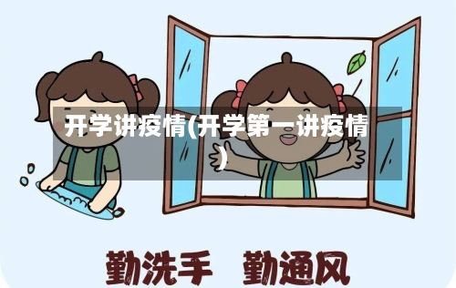开学讲疫情(开学第一讲疫情)-第1张图片
