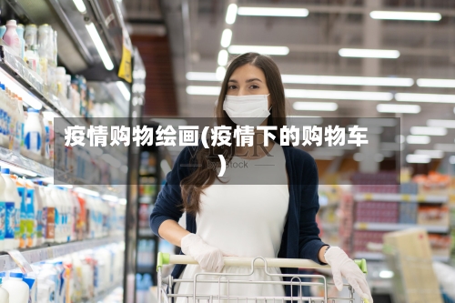 疫情购物绘画(疫情下的购物车)-第2张图片