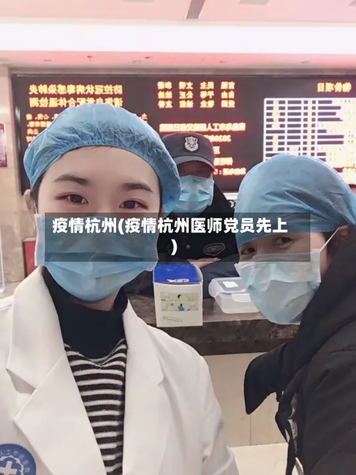 疫情杭州(疫情杭州医师党员先上)-第3张图片