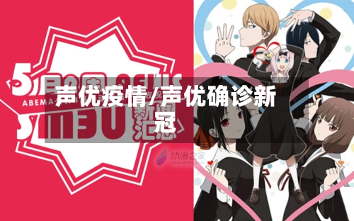 声优疫情/声优确诊新冠-第2张图片