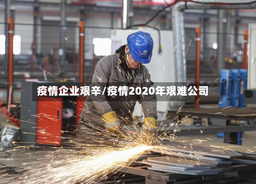 疫情企业艰辛/疫情2020年艰难公司-第1张图片
