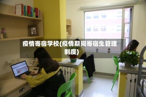 疫情寄宿学校(疫情期间寄宿生管理制度)-第1张图片