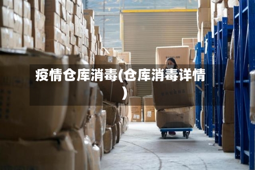 疫情仓库消毒(仓库消毒详情)-第1张图片