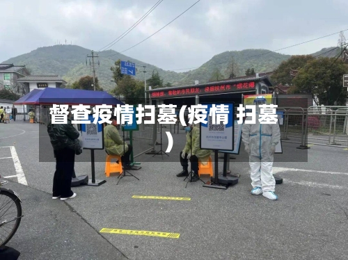 督查疫情扫墓(疫情 扫墓)-第1张图片