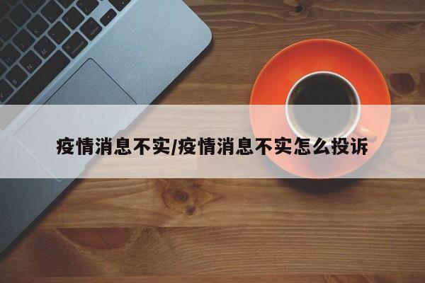 疫情消息不实/疫情消息不实怎么投诉