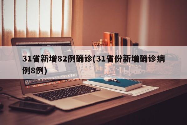 31省新增82例确诊(31省份新增确诊病例8例)