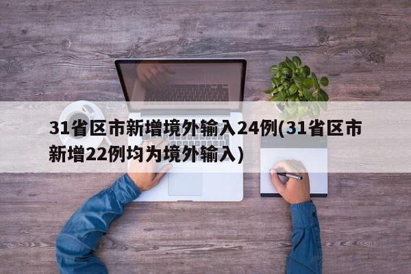 31省区市新增境外输入24例(31省区市新增22例均为境外输入)