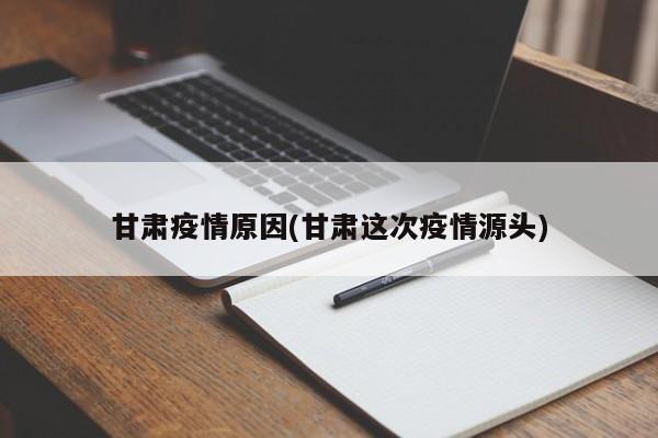甘肃疫情原因(甘肃这次疫情源头)