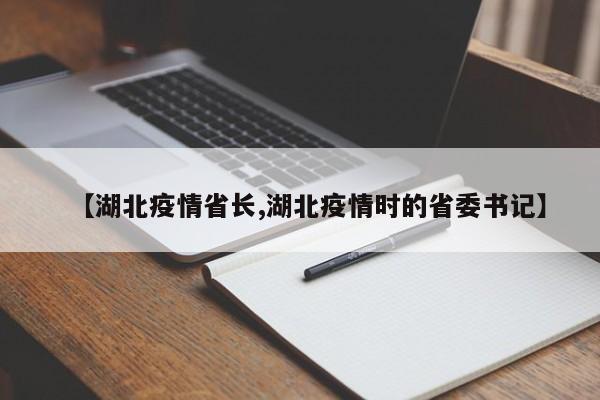 【湖北疫情省长,湖北疫情时的省委书记】