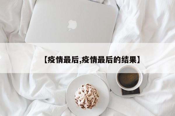 【疫情最后,疫情最后的结果】