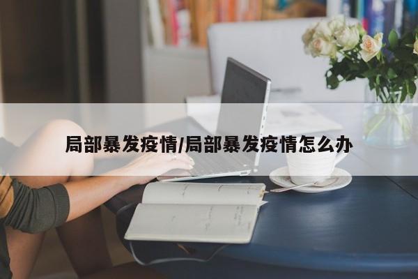 局部暴发疫情/局部暴发疫情怎么办
